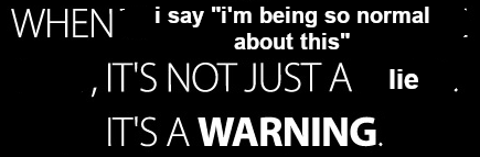 When I say I'm being so normal about this, it's not just a lie. It's a warning.