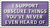 I support obscure things you've never heard of.